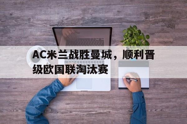 AC米兰战胜曼城，顺利晋级欧国联淘汰赛的简单介绍