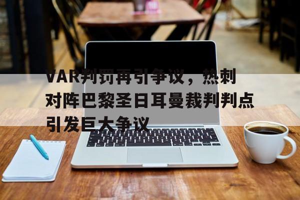 VAR判罚再引争议，热刺对阵巴黎圣日耳曼裁判判点引发巨大争议